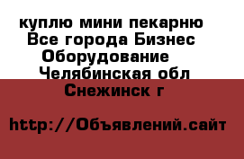 куплю мини-пекарню - Все города Бизнес » Оборудование   . Челябинская обл.,Снежинск г.